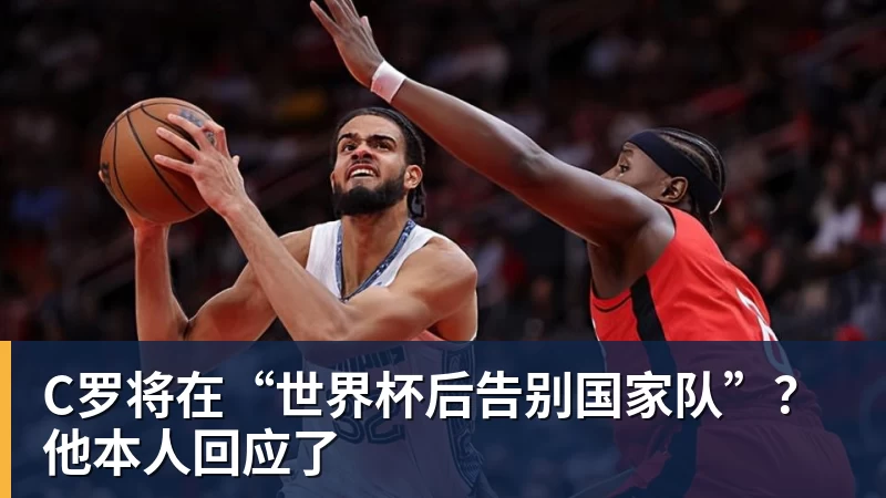 九游体育C罗将在“世界杯后告别国家队”？他本人回应了