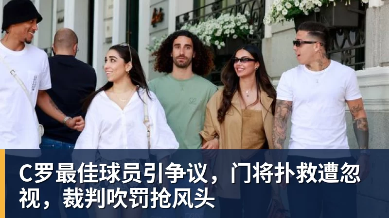C罗最佳球员引争议,门将扑救遭忽视,裁判吹罚抢风头