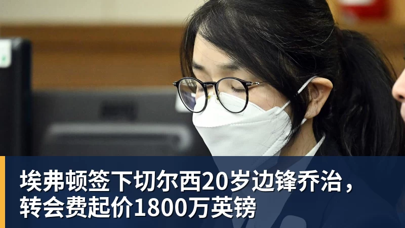 九游体育埃弗顿签下切尔西20岁边锋乔治，转会费起价1800万英镑