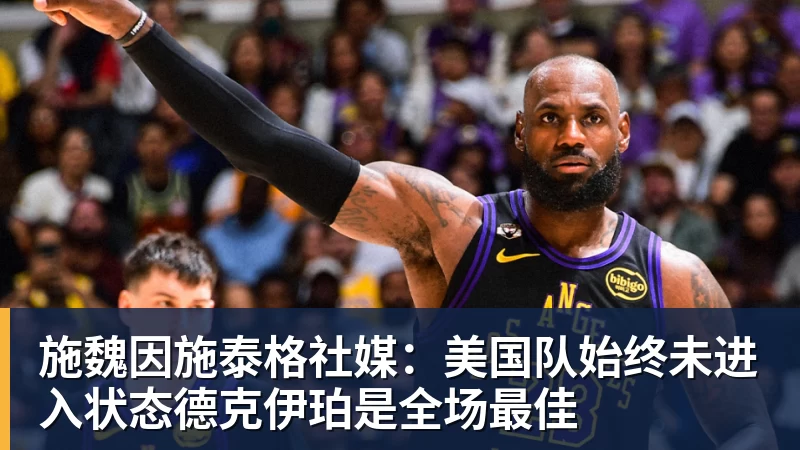 施魏因施泰格社媒:美国队始终未进入状态德克伊珀是全场最佳