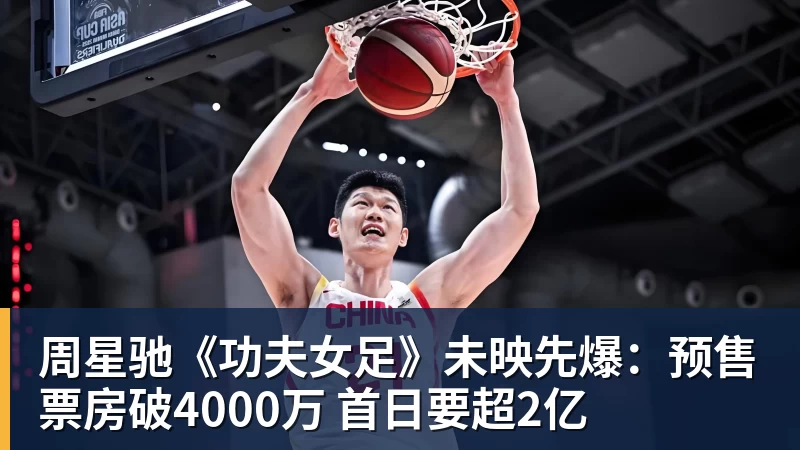 周星驰《功夫女足》未映先爆：预售票房破4000万 首日要超2亿