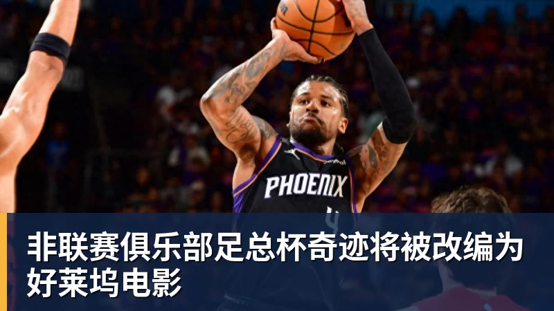 九游体育非联赛俱乐部足总杯奇迹将被改编为好莱坞电影