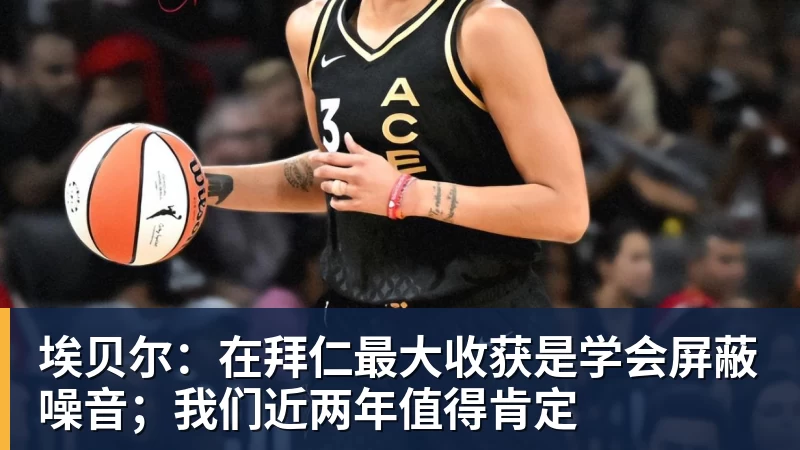 埃贝尔：在拜仁最大收获是学会屏蔽噪音；我们近两年值得肯定