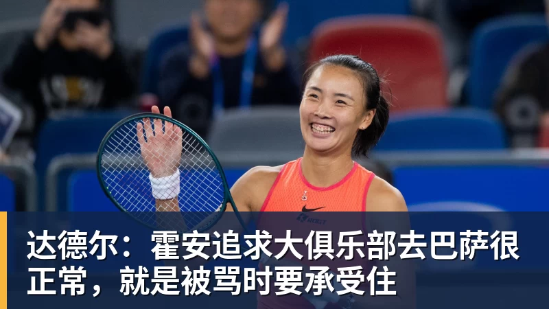 九游体育达德尔：霍安追求大俱乐部去巴萨很正常，就是被骂时要承受住