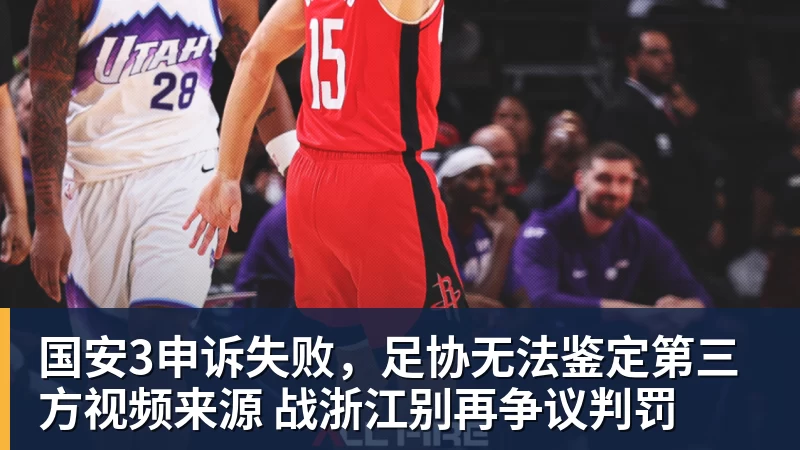 国安3申诉失败，足协无法鉴定第三方视频来源 战浙江别再争议判罚