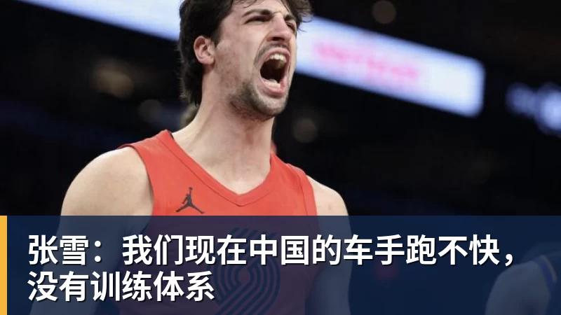 九游体育张雪:我们现在中国的车手跑不快,没有训练体系
