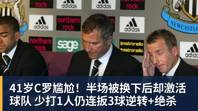 41岁C罗尴尬！半场被换下后却激活球队 少打1人仍连扳3球逆转+绝杀