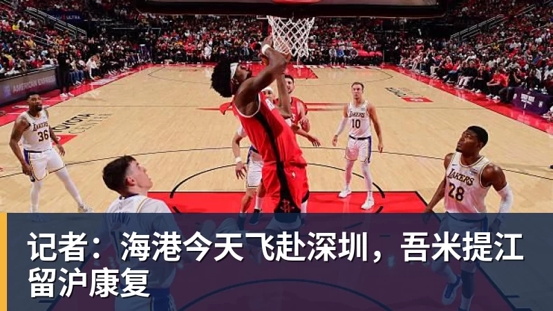 记者：海港今天飞赴深圳，吾米提江留沪康复