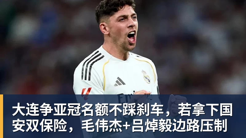 九游体育大连争亚冠名额不踩刹车，若拿下国安双保险，毛伟杰+吕焯毅边路压制