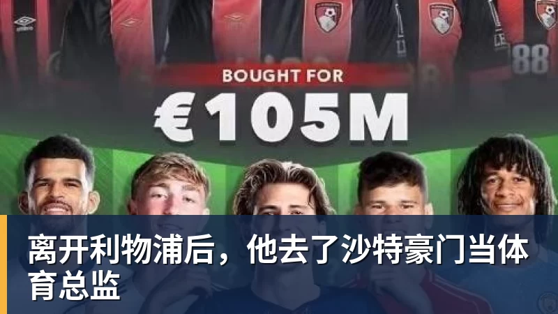 九游体育离开利物浦后，他去了沙特豪门当体育总监