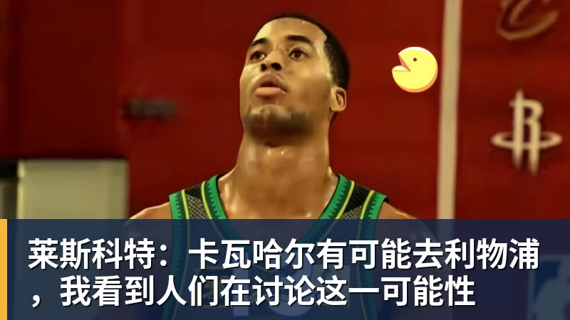 莱斯科特：卡瓦哈尔有可能去利物浦，我看到人们在讨论这一可能性