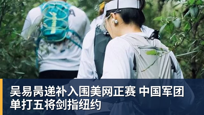 吴易昺递补入围美网正赛 中国军团单打五将剑指纽约