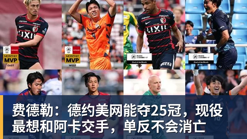 费德勒:德约美网能夺25冠,现役最想和阿卡交手,单反不会消亡