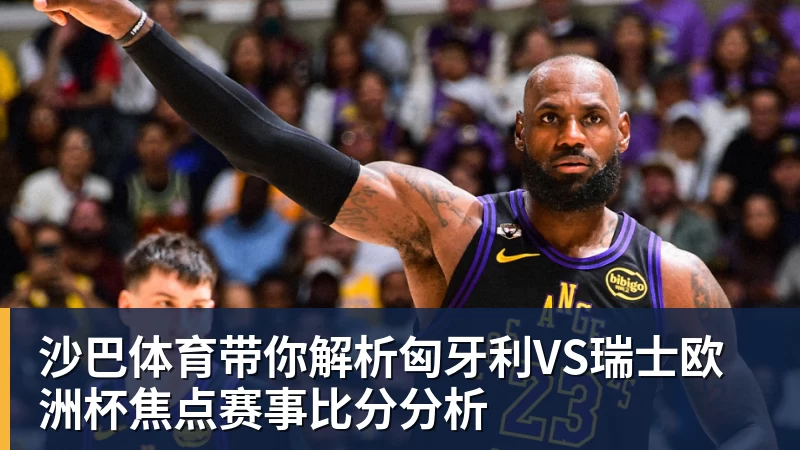 沙巴体育带你解析匈牙利VS瑞士欧洲杯焦点赛事比分分析
