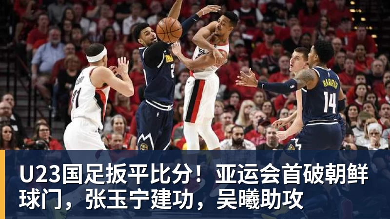 U23国足扳平比分！亚运会首破朝鲜球门，张玉宁建功，吴曦助攻