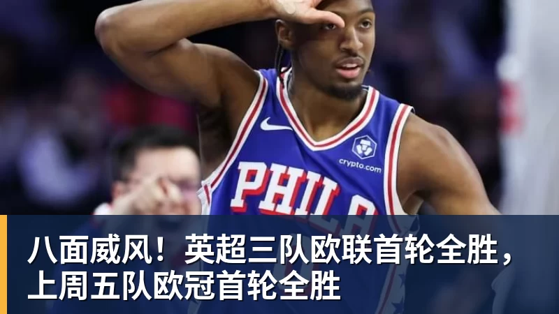 九游体育八面威风！英超三队欧联首轮全胜，上周五队欧冠首轮全胜