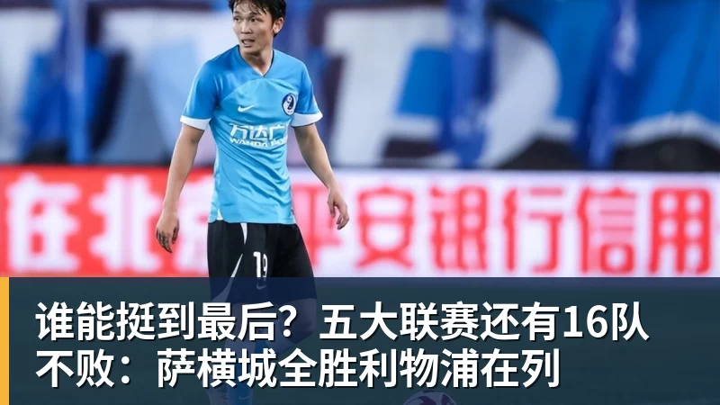 谁能挺到最后？五大联赛还有16队不败：萨横城全胜利物浦在列