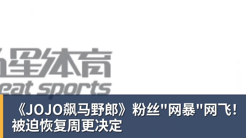 《JOJO飙马野郎》粉丝"网暴"网飞!被迫恢复周更决定