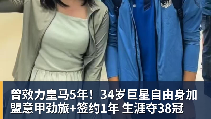 曾效力皇马5年!34岁巨星自由身加盟意甲劲旅+签约1年 生涯夺38冠