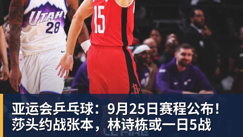 九游体育亚运会乒乓球:9月25日赛程公布!莎头约战张本,林诗栋或一日5战