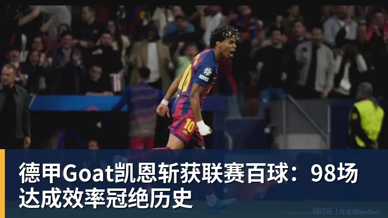 九游体育德甲Goat凯恩斩获联赛百球：98场达成效率冠绝历史