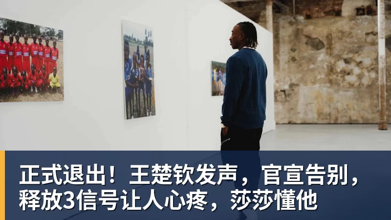 正式退出！王楚钦发声，官宣告别，释放3信号让人心疼，莎莎懂他
