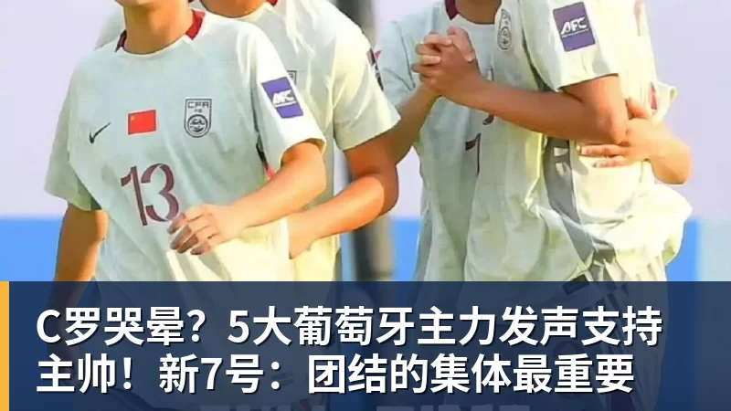 九游体育C罗哭晕？5大葡萄牙主力发声支持主帅！新7号：团结的集体最重要