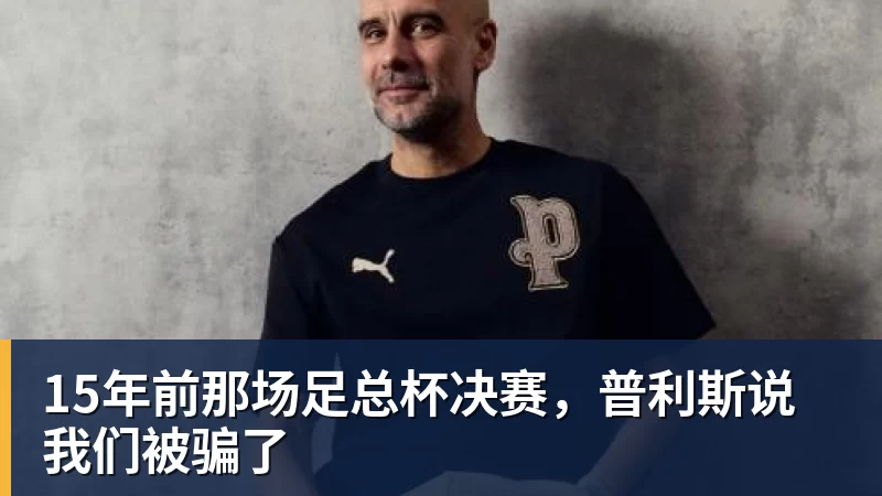 九游体育15年前那场足总杯决赛,普利斯说我们被骗了
