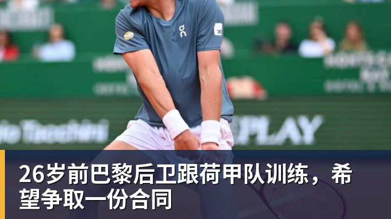 九游体育26岁前巴黎后卫跟荷甲队训练，希望争取一份合同