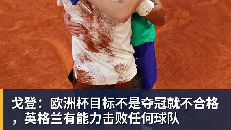 九游体育戈登：欧洲杯目标不是夺冠就不合格，英格兰有能力击败任何球队