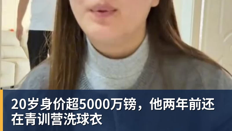 20岁身价超5000万镑,他两年前还在青训营洗球衣