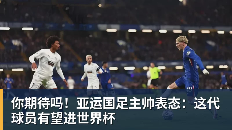 你期待吗!亚运国足主帅表态:这代球员有望进世界杯