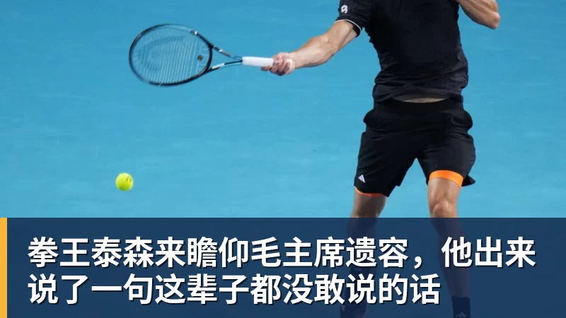 九游体育拳王泰森来瞻仰毛主席遗容，他出来说了一句这辈子都没敢说的话