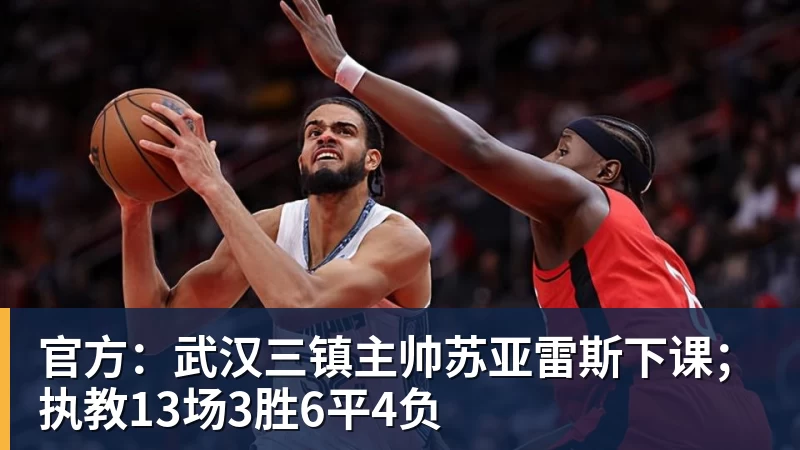 九游体育官方：武汉三镇主帅苏亚雷斯下课；执教13场3胜6平4负