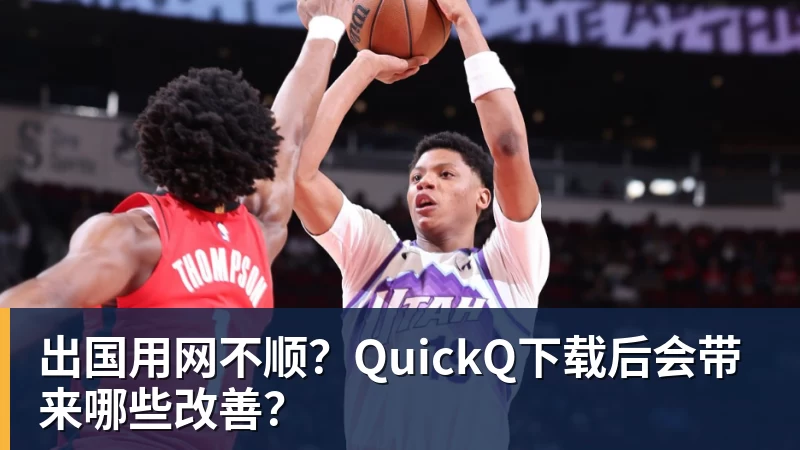 九游体育出国用网不顺？QuickQ下载后会带来哪些改善？