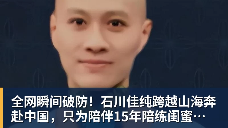 全网瞬间破防!石川佳纯跨越山海奔赴中国,只为陪伴15年陪练闺蜜圆满婚礼