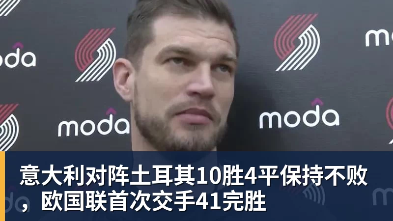 九游体育意大利对阵土耳其10胜4平保持不败，欧国联首次交手41完胜