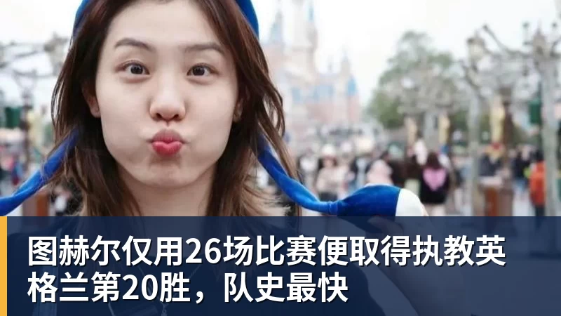 图赫尔仅用26场比赛便取得执教英格兰第20胜，队史最快