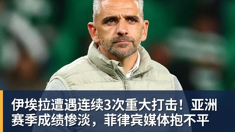 九游体育伊埃拉遭遇连续3次重大打击！亚洲赛季成绩惨淡，菲律宾媒体抱不平