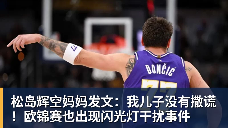 九游体育松岛辉空妈妈发文：我儿子没有撒谎！欧锦赛也出现闪光灯干扰事件