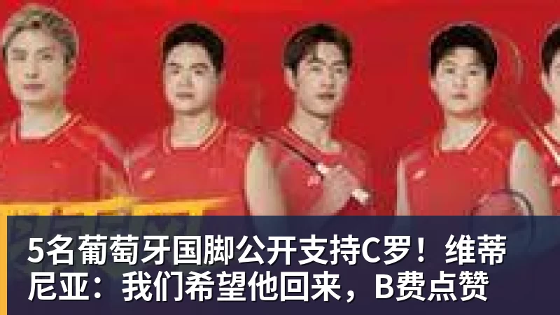 5名葡萄牙国脚公开支持C罗！维蒂尼亚：我们希望他回来，B费点赞