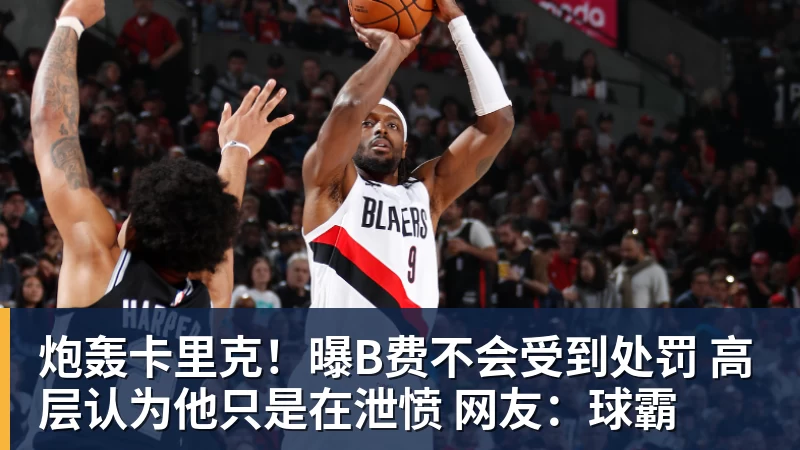 九游体育炮轰卡里克!曝B费不会受到处罚 高层认为他只是在泄愤 网友:球霸