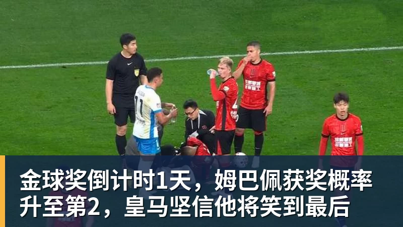 金球奖倒计时1天，姆巴佩获奖概率升至第2，皇马坚信他将笑到最后