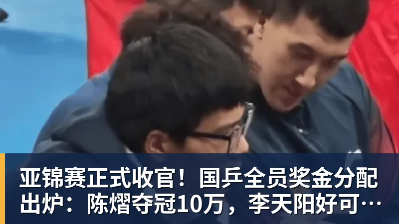 亚锦赛正式收官！国乒全员奖金分配出炉：陈熠夺冠10万，李天阳好可惜，温瑞博太憋屈，还不够买一张来回的机票！差距太大