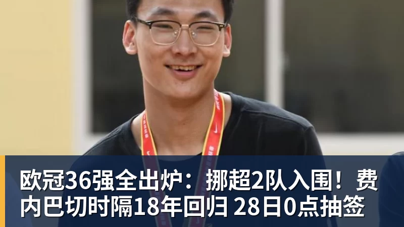 九游体育欧冠36强全出炉：挪超2队入围！费内巴切时隔18年回归 28日0点抽签