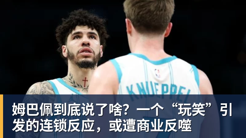 九游体育姆巴佩到底说了啥？一个“玩笑”引发的连锁反应，或遭商业反噬